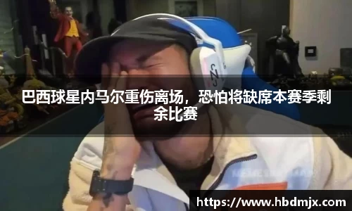 巴西球星内马尔重伤离场，恐怕将缺席本赛季剩余比赛