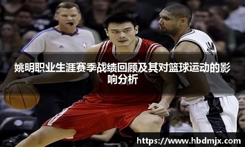 姚明职业生涯赛季战绩回顾及其对篮球运动的影响分析