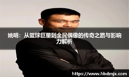 姚明：从篮球巨星到全民偶像的传奇之路与影响力解析