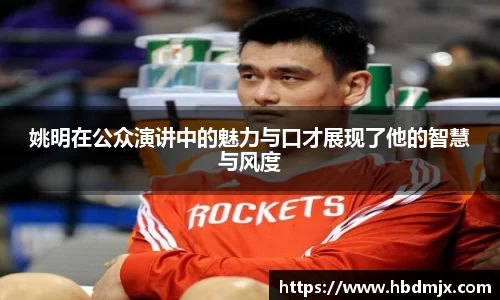 姚明在公众演讲中的魅力与口才展现了他的智慧与风度