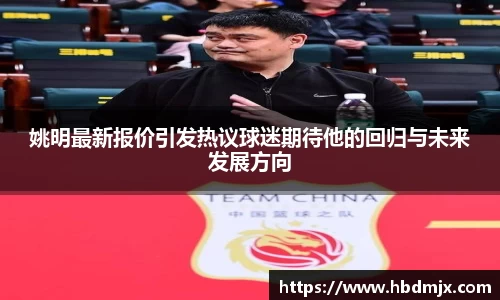 姚明最新报价引发热议球迷期待他的回归与未来发展方向