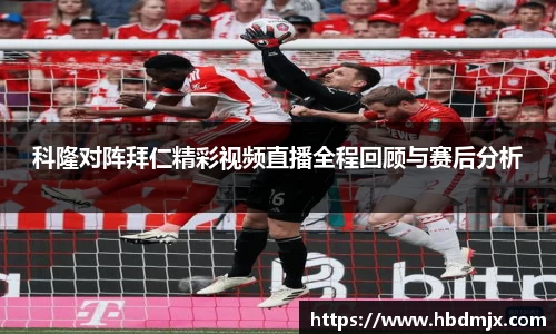 科隆对阵拜仁精彩视频直播全程回顾与赛后分析