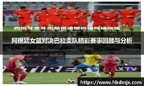 阿根廷女篮对决巴拉圭队精彩赛事回顾与分析