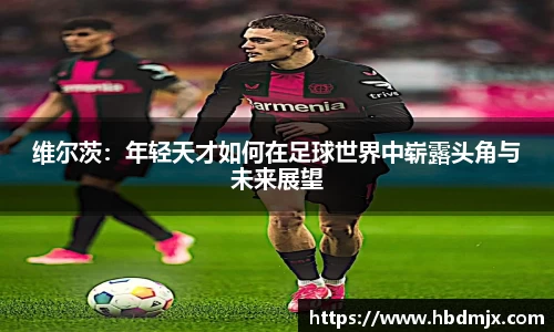 维尔茨：年轻天才如何在足球世界中崭露头角与未来展望