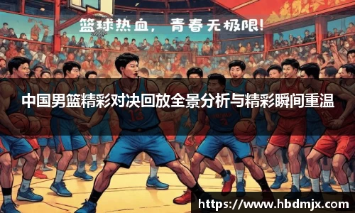 中国男篮精彩对决回放全景分析与精彩瞬间重温
