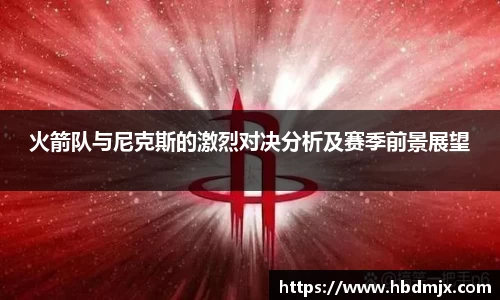 火箭队与尼克斯的激烈对决分析及赛季前景展望