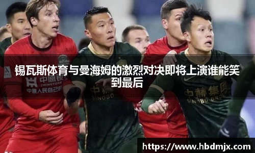 锡瓦斯体育与曼海姆的激烈对决即将上演谁能笑到最后